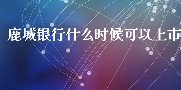 鹿城银行什么时候可以上市_https://m.fansifence.com_个股行情_第1张