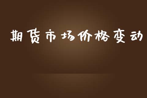 期货市场价格变动_https://m.fansifence.com_公募基金_第1张
