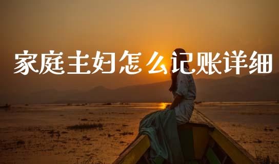 家庭主妇怎么记账详细_https://m.fansifence.com_个股行情_第1张