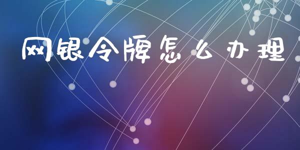 网银令牌怎么办理_https://m.fansifence.com_个股行情_第1张