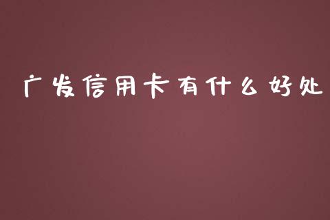 广发信用卡有什么好处_https://m.fansifence.com_个股行情_第1张