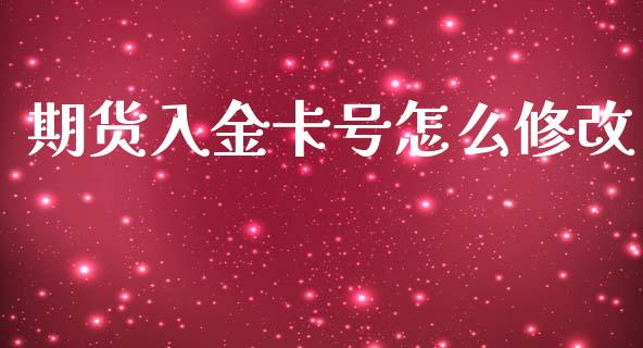 期货入金卡号怎么修改_https://m.fansifence.com_贵金属行情_第1张