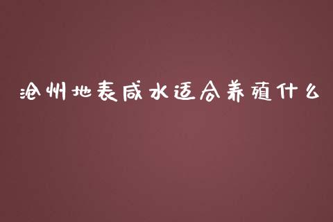 沧州地表咸水适合养殖什么_https://m.fansifence.com_个股行情_第1张