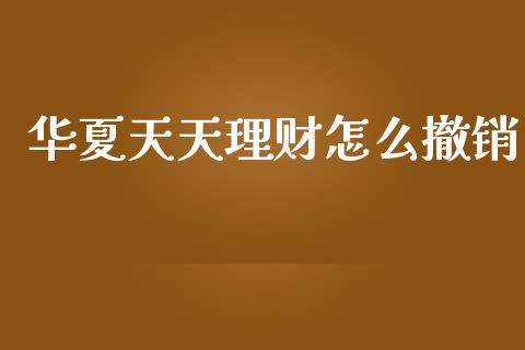 华夏天天理财怎么撤销_https://m.fansifence.com_消费金融_第1张