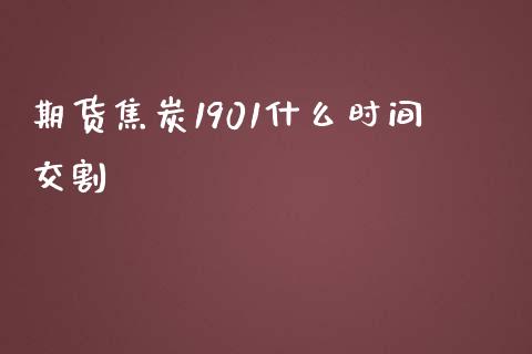 期货焦炭1901什么时间交割_https://m.fansifence.com_消费金融_第1张