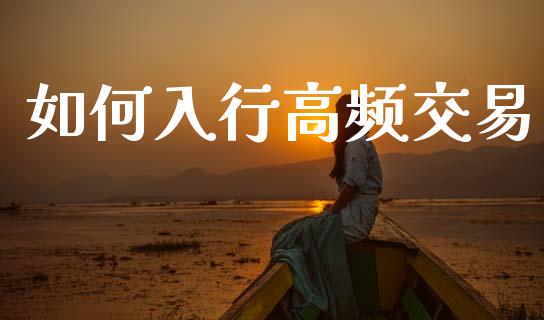 如何入行高频交易_https://m.fansifence.com_贵金属行情_第1张