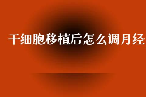 干细胞移植后怎么调月经_https://m.fansifence.com_公募基金_第1张