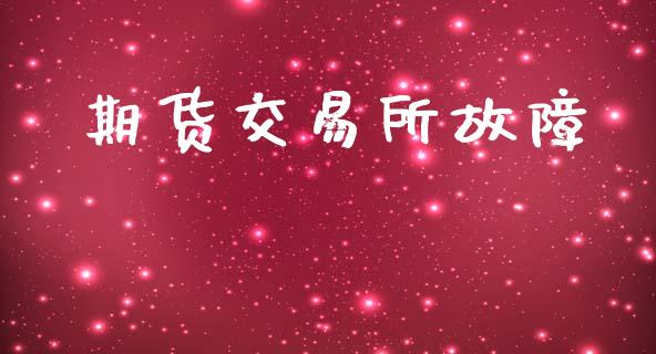 期货交易所故障_https://m.fansifence.com_贵金属行情_第1张