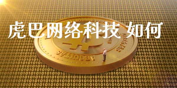 虎巴网络科技 如何_https://m.fansifence.com_个股行情_第1张