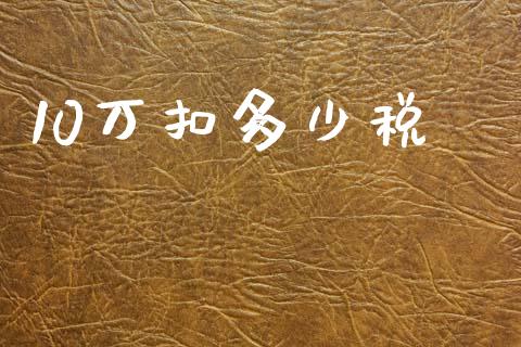 10万扣多少税_https://m.fansifence.com_消费金融_第1张