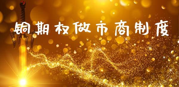 铜期权做市商制度_https://m.fansifence.com_个股行情_第1张