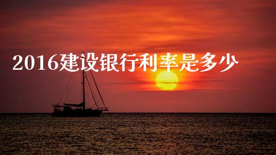 2016建设银行利率是多少_https://m.fansifence.com_消费金融_第1张