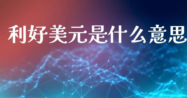 利好美元是什么意思_https://m.fansifence.com_贵金属行情_第1张