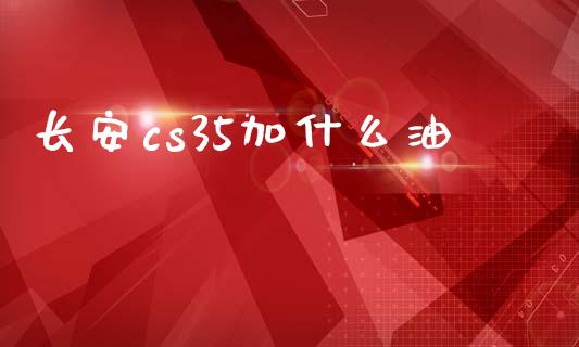 长安cs35加什么油_https://m.fansifence.com_贵金属行情_第1张