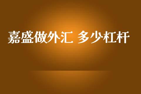 嘉盛做外汇 多少杠杆_https://m.fansifence.com_个股行情_第1张