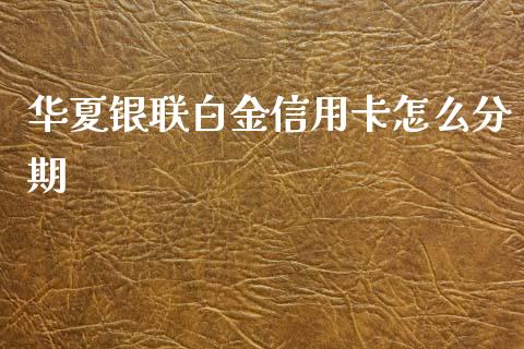 华夏银联白金信用卡怎么分期_https://m.fansifence.com_个股行情_第1张