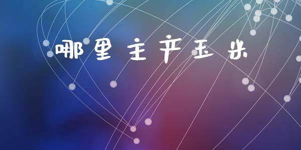 哪里主产玉米_https://m.fansifence.com_贵金属行情_第1张