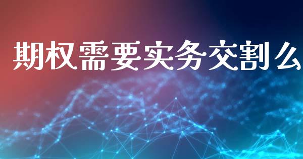 期权需要实务交割么_https://m.fansifence.com_消费金融_第1张