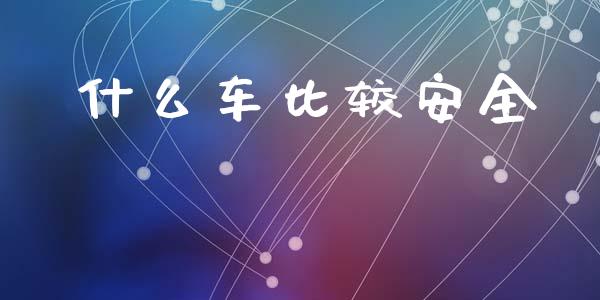 什么车比较安全_https://m.fansifence.com_公募基金_第1张