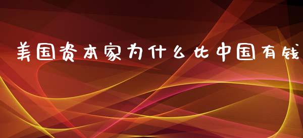 美国资本家为什么比中国有钱_https://m.fansifence.com_消费金融_第1张