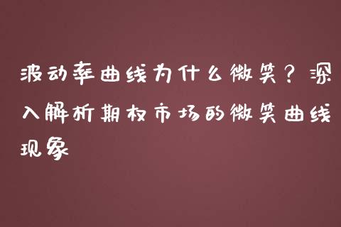 波动率曲线为什么微笑？深入解析期权市场的微笑曲线现象_https://m.fansifence.com_个股行情_第1张