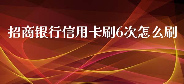 招商银行信用卡刷6次怎么刷_https://m.fansifence.com_个股行情_第1张