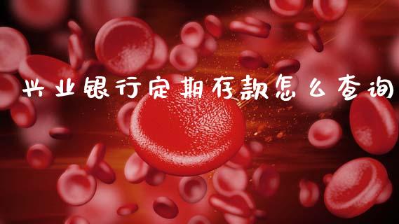 兴业银行定期存款怎么查询_https://m.fansifence.com_公募基金_第1张