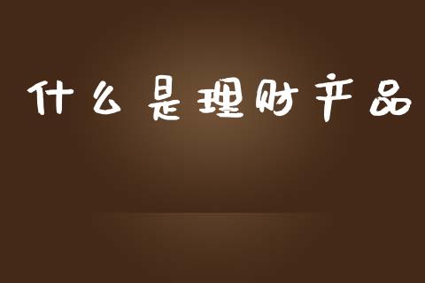 什么是理财产品_https://m.fansifence.com_消费金融_第1张
