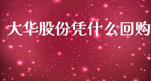 大华股份凭什么回购_https://m.fansifence.com_公募基金_第1张