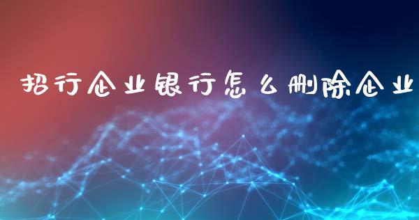 招行企业银行怎么删除企业_https://m.fansifence.com_个股行情_第1张