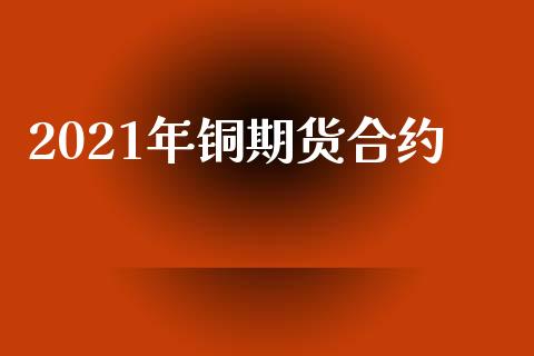 2021年铜期货合约_https://m.fansifence.com_个股行情_第1张