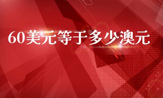 60美元等于多少澳元_https://m.fansifence.com_个股行情_第1张