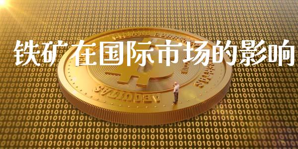 铁矿在国际市场的影响_https://m.fansifence.com_贵金属行情_第1张