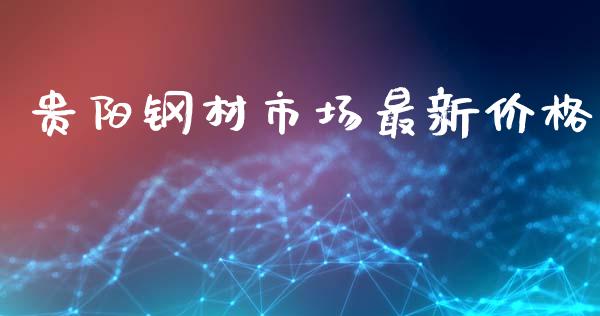 贵阳钢材市场最新价格_https://m.fansifence.com_个股行情_第1张