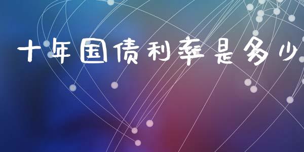 十年国债利率是多少_https://m.fansifence.com_贵金属行情_第1张
