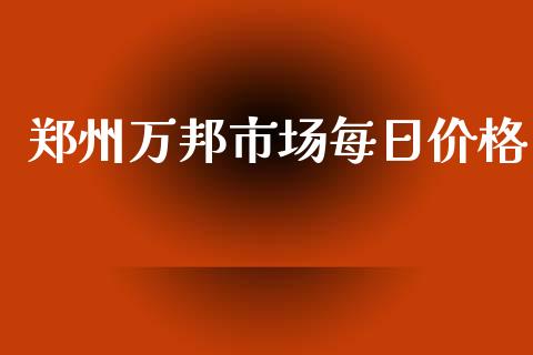 郑州万邦市场每日价格_https://m.fansifence.com_个股行情_第1张
