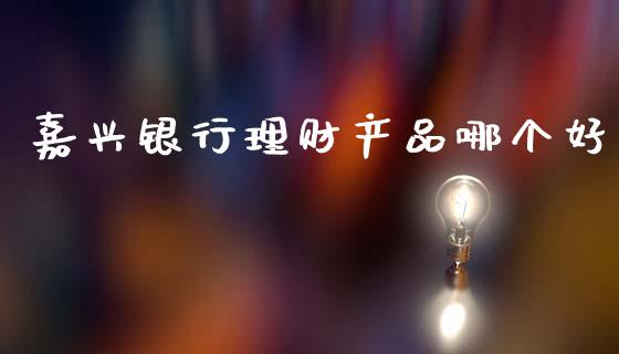 嘉兴银行理财产品哪个好_https://m.fansifence.com_消费金融_第1张