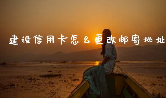 建设信用卡怎么更改邮寄地址_https://m.fansifence.com_消费金融_第1张