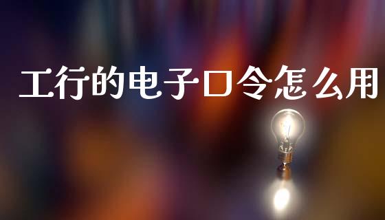 工行的电子口令怎么用_https://m.fansifence.com_贵金属行情_第1张