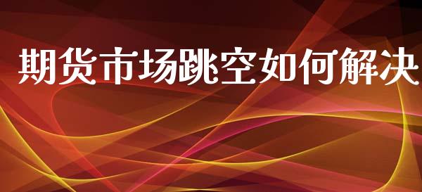期货市场跳空如何解决_https://m.fansifence.com_消费金融_第1张