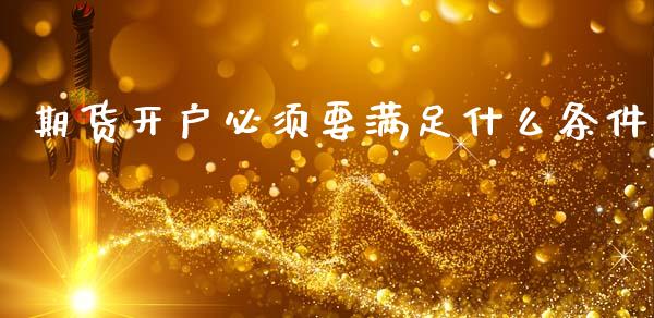 期货开户必须要满足什么条件_https://m.fansifence.com_个股行情_第1张