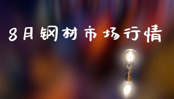 8月钢材市场行情_https://m.fansifence.com_消费金融_第1张