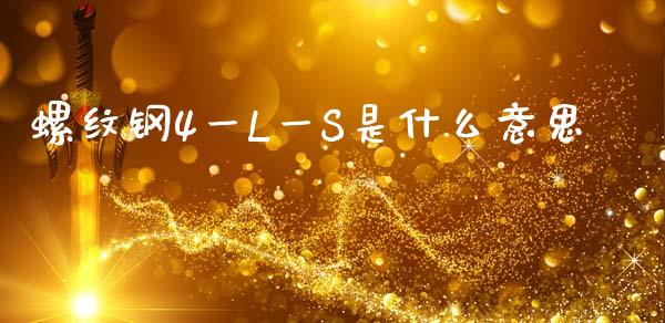 螺纹钢4一L一S是什么意思_https://m.fansifence.com_公募基金_第1张