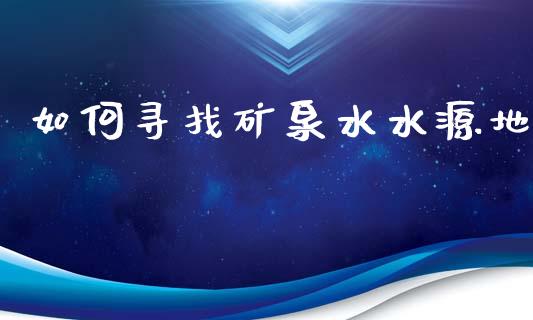 如何寻找矿泉水水源地_https://m.fansifence.com_公募基金_第1张