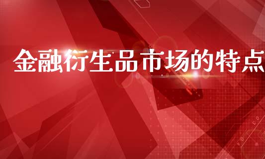 金融衍生品市场的特点_https://m.fansifence.com_公募基金_第1张