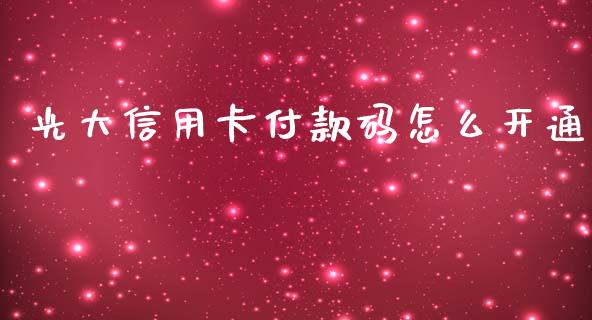 光大信用卡付款码怎么开通_https://m.fansifence.com_贵金属行情_第1张