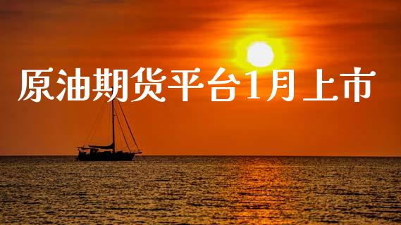 原油期货平台1月上市_https://m.fansifence.com_个股行情_第1张