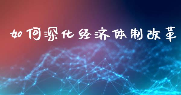 如何深化经济体制改革_https://m.fansifence.com_消费金融_第1张