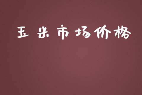 玉米市场价格_https://m.fansifence.com_个股行情_第1张