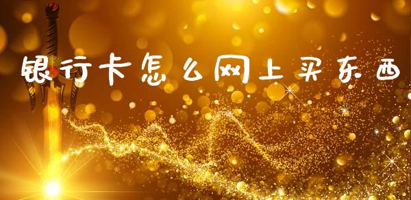银行卡怎么网上买东西_https://m.fansifence.com_贵金属行情_第1张
